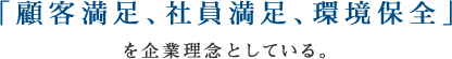 「顧客満足、社員満足、環境保全」を企業理念としている。